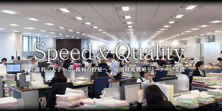 Speed & Quality 権利の入手から、権利の行使へ 知的財産戦略をトータルに支援