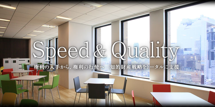 Speed & Quality 権利の入手から、権利の行使へ 知的財産戦略をトータルに支援